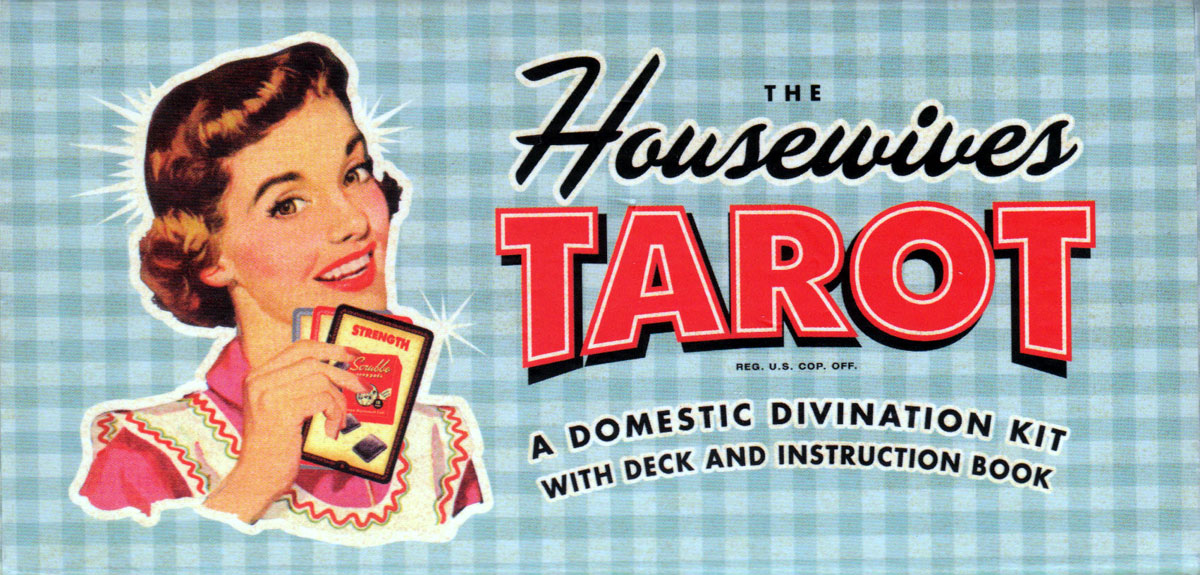 The Housewives Tarot designed by Paul Kepple & Jude Buffum, published by Quirk Books, 2004